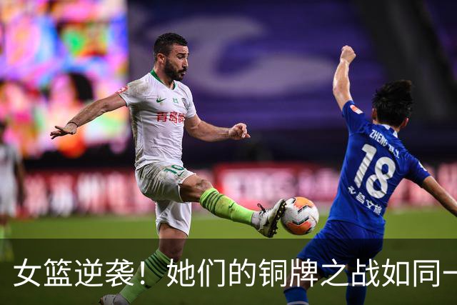 女篮逆袭！她们的铜牌之战如同一场精彩的表演