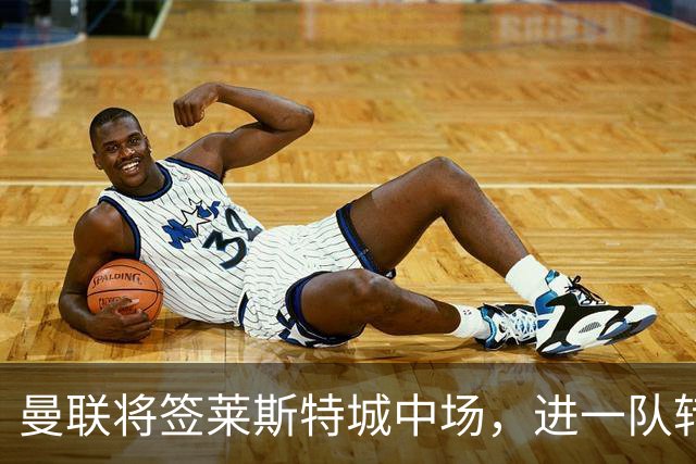 曼联将签莱斯特城中场，进一队转会费低于1000万！其愿拒绝阿森纳
